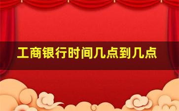 工商银行时间几点到几点