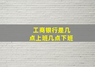 工商银行是几点上班几点下班