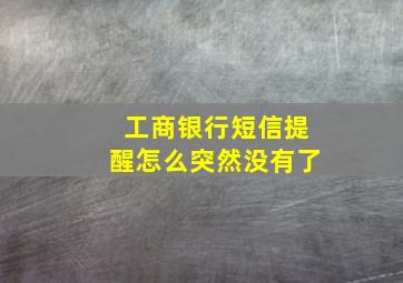 工商银行短信提醒怎么突然没有了