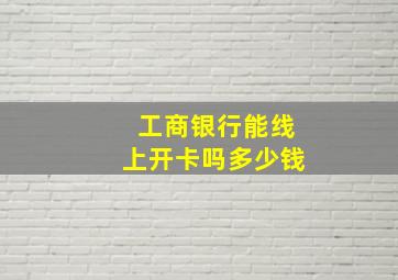 工商银行能线上开卡吗多少钱