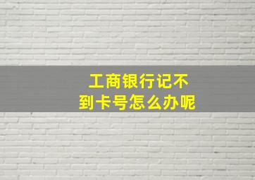 工商银行记不到卡号怎么办呢