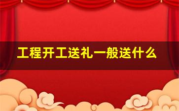 工程开工送礼一般送什么