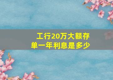 工行20万大额存单一年利息是多少