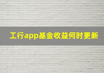 工行app基金收益何时更新