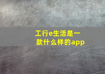 工行e生活是一款什么样的app