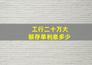 工行二十万大额存单利息多少