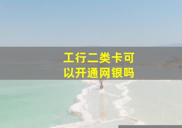 工行二类卡可以开通网银吗