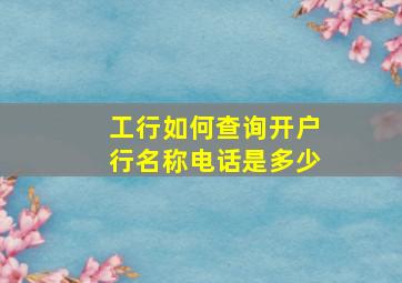 工行如何查询开户行名称电话是多少