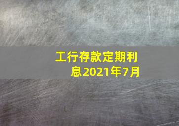 工行存款定期利息2021年7月