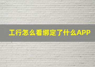 工行怎么看绑定了什么APP