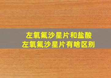 左氧氟沙星片和盐酸左氧氟沙星片有啥区别