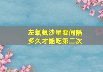 左氧氟沙星要间隔多久才能吃第二次