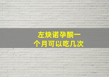 左炔诺孕酮一个月可以吃几次