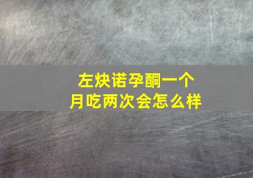 左炔诺孕酮一个月吃两次会怎么样