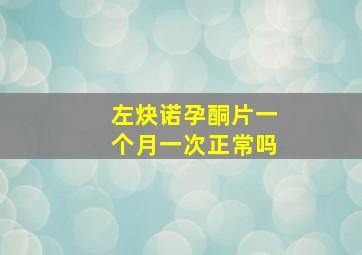 左炔诺孕酮片一个月一次正常吗