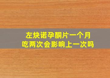 左炔诺孕酮片一个月吃两次会影响上一次吗