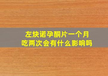 左炔诺孕酮片一个月吃两次会有什么影响吗