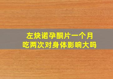 左炔诺孕酮片一个月吃两次对身体影响大吗