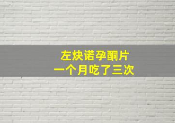 左炔诺孕酮片一个月吃了三次