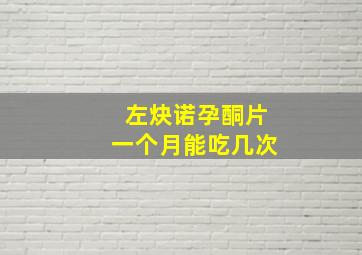 左炔诺孕酮片一个月能吃几次