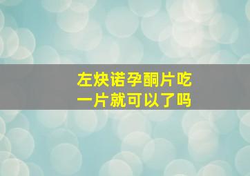 左炔诺孕酮片吃一片就可以了吗