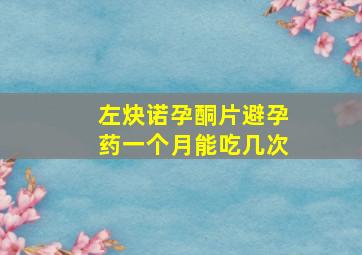 左炔诺孕酮片避孕药一个月能吃几次