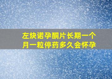 左炔诺孕酮片长期一个月一粒停药多久会怀孕