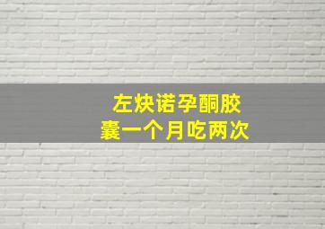 左炔诺孕酮胶囊一个月吃两次