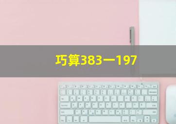 巧算383一197