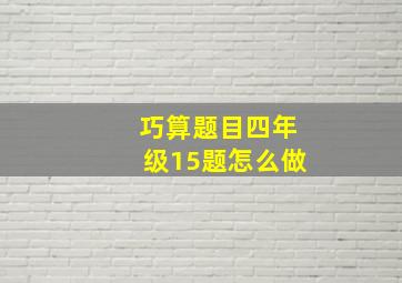 巧算题目四年级15题怎么做