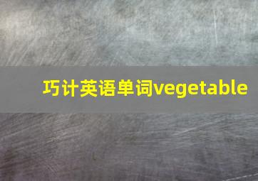 巧计英语单词vegetable