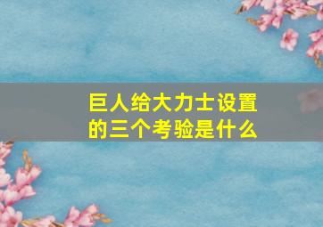 巨人给大力士设置的三个考验是什么