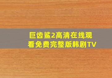 巨齿鲨2高清在线观看免费完整版韩剧TV