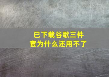 已下载谷歌三件套为什么还用不了