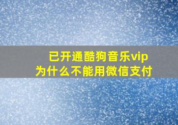 已开通酷狗音乐vip为什么不能用微信支付