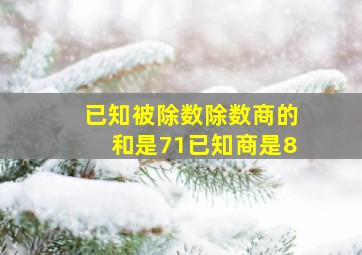 已知被除数除数商的和是71已知商是8