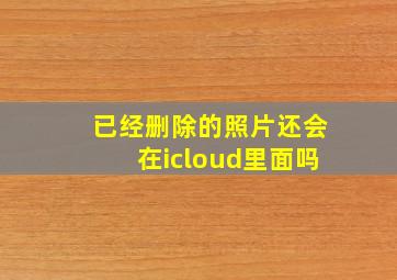 已经删除的照片还会在icloud里面吗