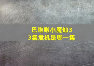 巴啦啦小魔仙33集危机是哪一集