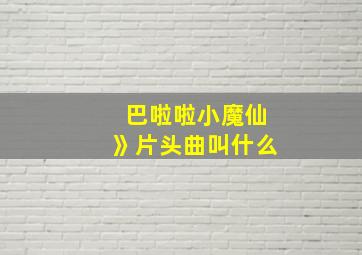 巴啦啦小魔仙》片头曲叫什么