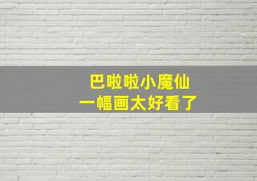 巴啦啦小魔仙一幅画太好看了