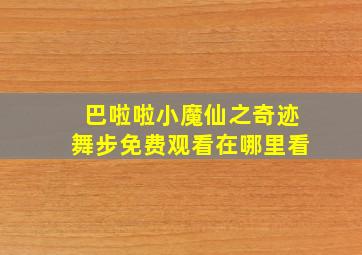 巴啦啦小魔仙之奇迹舞步免费观看在哪里看