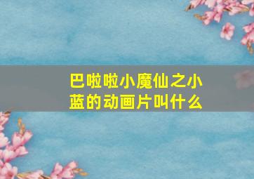 巴啦啦小魔仙之小蓝的动画片叫什么