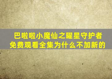 巴啦啦小魔仙之曜星守护者免费观看全集为什么不加新的