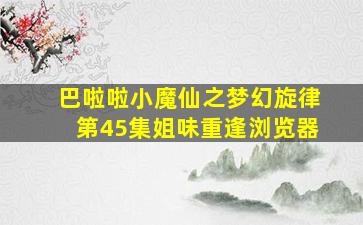 巴啦啦小魔仙之梦幻旋律第45集姐味重逢浏览器