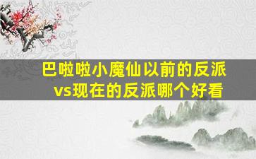 巴啦啦小魔仙以前的反派vs现在的反派哪个好看