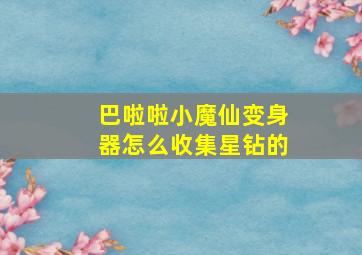 巴啦啦小魔仙变身器怎么收集星钻的