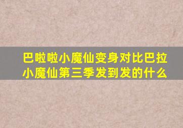 巴啦啦小魔仙变身对比巴拉小魔仙第三季发到发的什么