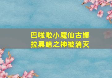 巴啦啦小魔仙古娜拉黑暗之神被消灭