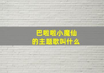 巴啦啦小魔仙的主题歌叫什么