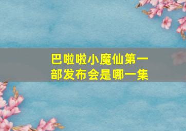 巴啦啦小魔仙第一部发布会是哪一集